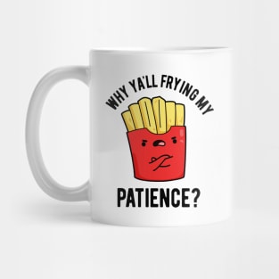 Why Yall Frying My Patience Funny Fries Pun Mug